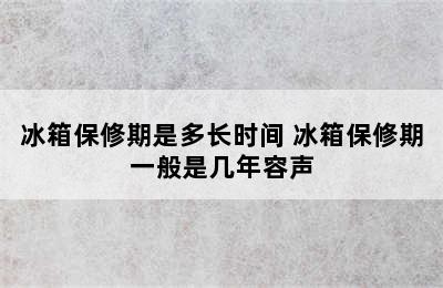 冰箱保修期是多长时间 冰箱保修期一般是几年容声